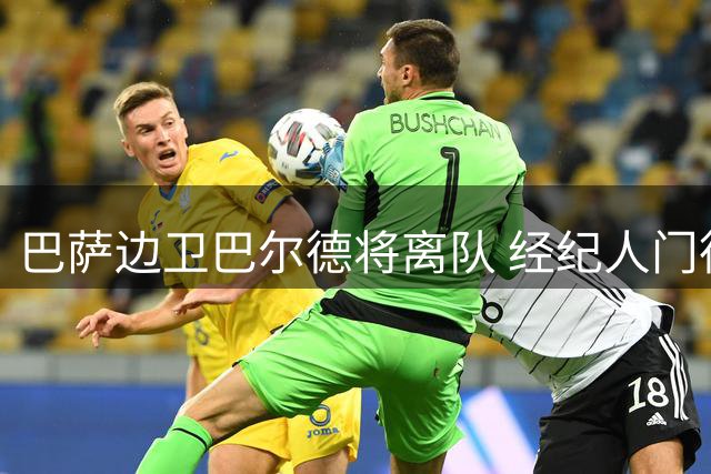 巴萨边卫巴尔德将离队 经纪人门德斯积极运作转会