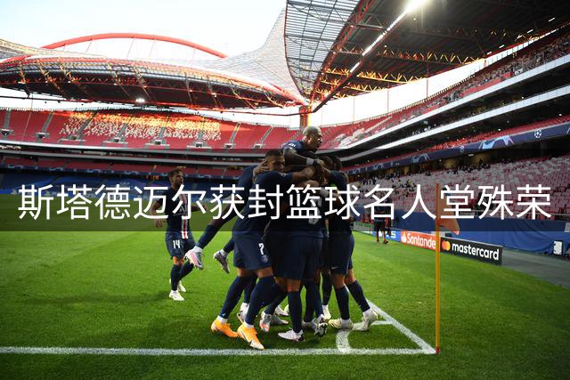 斯塔德迈尔获封篮球名人堂殊荣