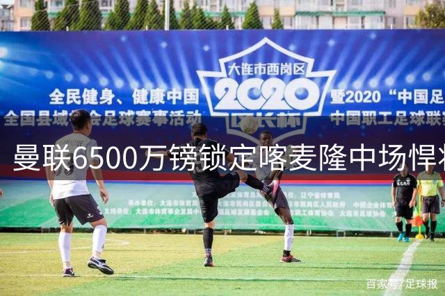 曼联6500万镑锁定喀麦隆中场悍将 昔日亿元新星身价暴跌