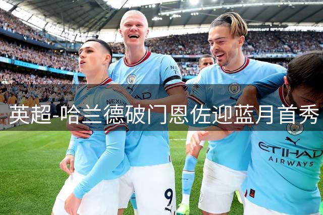 英超-哈兰德破门恩佐迎蓝月首秀 曼城1-0考文垂取3连胜