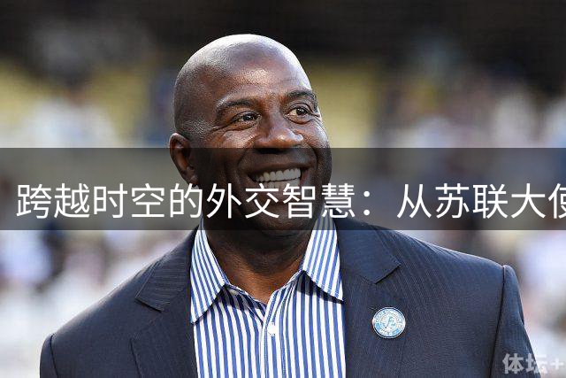 跨越时空的外交智慧：从苏联大使到汉朝公主