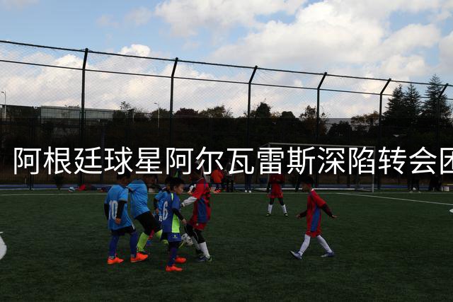 阿根廷球星阿尔瓦雷斯深陷转会困局 去留两难